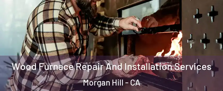  Wood Furnace Repair And Installation Services Morgan Hill - CA